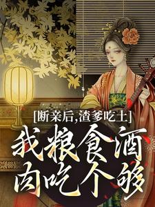 《断亲后，渣爹吃土我粮食酒肉吃个够》小说章节列表免费试读，江时月谢怀璟小说在线阅读