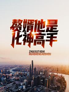 《赘婿他是化神高手》全集免费在线阅读（刘峰陈依依）