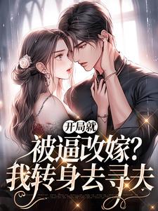 开局就被逼改嫁？我转身去寻夫完整版小说免费阅读，开局就被逼改嫁？我转身去寻夫小说