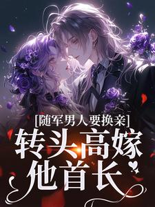 《随军男人要换亲，转头高嫁他首长》小说章节列表免费试读，苏月牙小说在线阅读