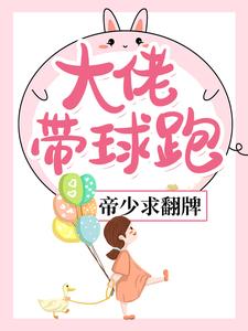 已完结小说《大佬带球跑，帝少求翻牌》在线章节阅读