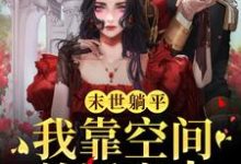 末世躺平:我靠空间养活家人小说免费资源,末世躺平:我靠空间养活家人在线阅读-有文学