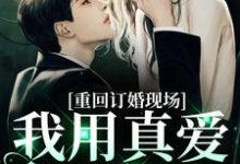 求推荐可以免费阅读重回订婚现场,我用真爱报以情小说的网站-有文学