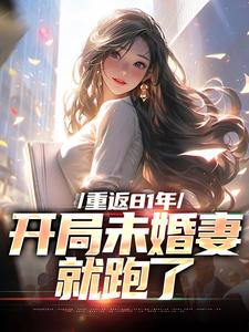 重返81年，开局未婚妻就跑了这本小说完结了吗？免费查看最新章节