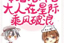 完结版《闪婚后,带着指挥官大人在星际乘风破浪》免费阅读-有文学