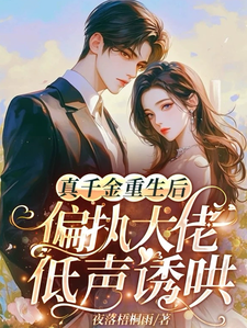 真千金重生后，偏执大佬低声诱哄这本小说完结了吗？免费查看最新章节