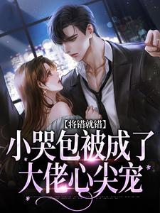 将错就错：小哭包被成了大佬心尖宠慕汀洲姜桃小说完结版章节在线阅读