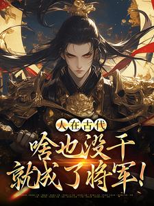 在线寻找人在古代，啥也没干就成了将军！小说的无删减版本
