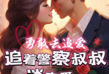 勇敢去追爱，追着警察叔叔谈恋爱小说有没有完整的免费版本在线阅读？-有文学