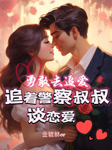 勇敢去追爱，追着警察叔叔谈恋爱小说有没有完整的免费版本在线阅读？