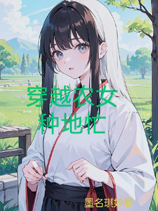 穿越农女种地忙这本小说在哪里可以看？哪里有免费试读章节？