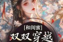 完结版《和闺蜜双双穿越,一心联手虐渣》章节阅读-有文学