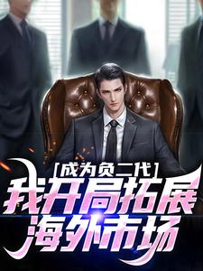 完整版小说《成为负二代，我开局拓展海外市场》免费阅读