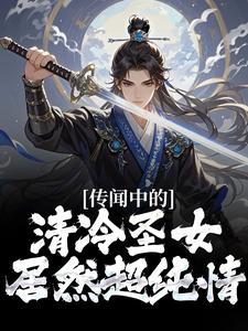 传闻中的清冷圣女，居然超纯情？小说的免费电子版在哪里可以下载或阅读？