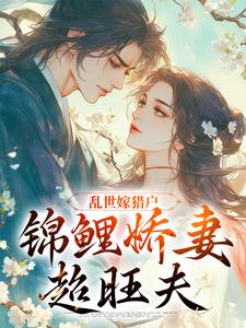 在线寻找乱世嫁猎户，锦鲤娇妻超旺夫小说的无删减版本