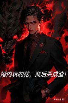 婚内玩的花，离后哭成渣！最新章节，婚内玩的花，离后哭成渣！免费阅读