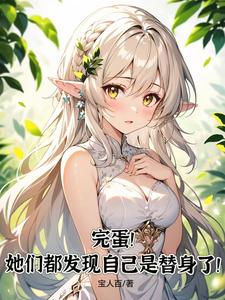 已完结小说《完蛋！她们都发现自己是替身了！》章节免费阅读