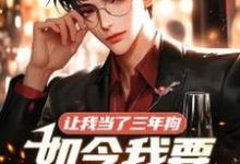 小说《让我当了三年狗，如今我要站着当人》完整版在线章节免费阅读-有文学