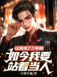 小说《让我当了三年狗，如今我要站着当人》完整版在线章节免费阅读