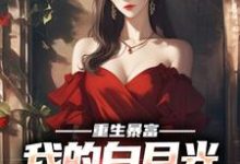 重生暴富,我的白月光你别跑小说完结版章节免费阅读-有文学