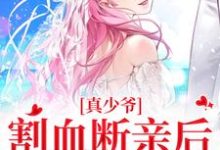 《真少爷割血断亲后,全员火葬场》时初一完整版小说免费阅读-有文学