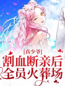 真少爷割血断亲后，全员火葬场免费阅读，真少爷割血断亲后，全员火葬场章节目录