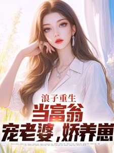 《浪子重生：当富翁，宠老婆，娇养崽》完整版小说免费阅读