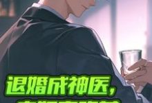 《退婚成神医，未婚妻跪着求我复合》全集免费在线阅读（秦长川）-有文学