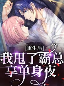 已完结小说《重生后，我甩了霸总享单身夜》章节免费阅读