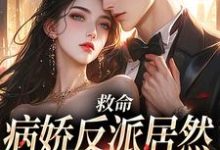 救命,病娇反派居然对丧尸下口免费阅读,救命,病娇反派居然对丧尸下口章节在线阅读-有文学