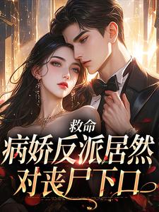 救命，病娇反派居然对丧尸下口小说最新章节在哪里可以读到？