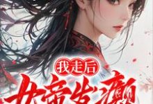 我走后,女帝发癫,国朝崩溃小说完结了吗?在哪里可以免费读到?-有文学