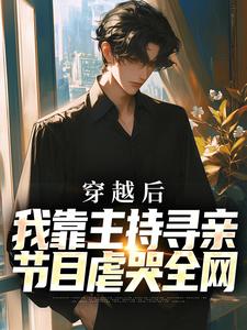 寻找穿越后，我靠主持寻亲节目虐哭全网小说的最新更新章节