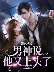 断心后，男神说他又上头了小说完结版章节免费阅读