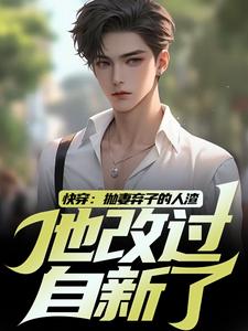 《快穿：抛妻弃子的人渣他改过自新了》小说免费阅读完整版