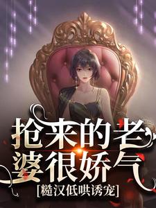 寻找能够免费阅读抢来的老婆很娇气，糙汉低哄诱宠小说的平台