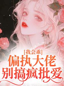 《我会乖，偏执大佬别搞疯批爱》迟书遥周靳小说免费阅读完整版