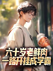 哪里可以免费找到六十岁老鲜肉，一路开挂成学霸？