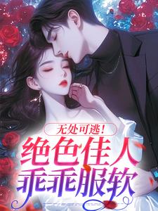 《无处可逃！绝色佳人乖乖服软》小说章节列表免费试读，秦戎林序小说在线阅读