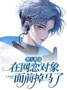 免费在线阅读替人相亲，在网恋对象面前掉马了小说的正规网站有哪些？