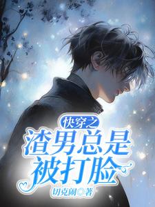 快穿之渣男总是被打脸小说完结了吗？在哪里可以免费读到？