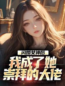 闪婚女神后，我成了她崇拜的大佬小说无弹窗阅读的网站推荐