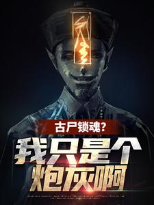 古尸锁魂？我只是个炮灰啊秦铭闫导，古尸锁魂？我只是个炮灰啊在线无弹窗阅读