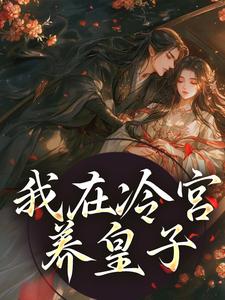 《我在冷宫养皇子》全集免费在线阅读（山栀司怀铮）