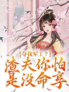 《夺我军工？渣夫你怕是没命享》完整版小说免费阅读