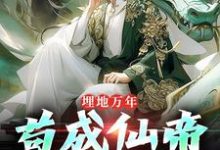 在线寻找埋地万年，苟成仙帝再出山小说的无删减版本-有文学