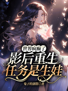 求世界疯癫了，影后重生任务是生娃小说免费资源