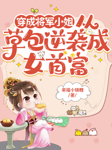 完结版《穿成将军小姐从草包逆袭成女首富》在线免费阅读