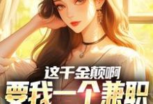 这千金颠啊，要我一个兼职当她男友免费阅读，这千金颠啊，要我一个兼职当她男友苏沐-有文学
