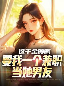 这千金颠啊，要我一个兼职当她男友免费阅读，这千金颠啊，要我一个兼职当她男友苏沐